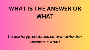 WHAT IS THE ANSWER OR WHAT